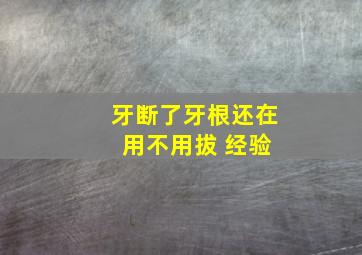 牙断了牙根还在 用不用拔 经验